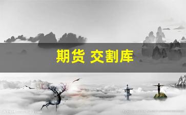 期货 交割库(期货 交割库仓单数据在哪里看的)_https://www.hangfeite.com_科创板_第1张